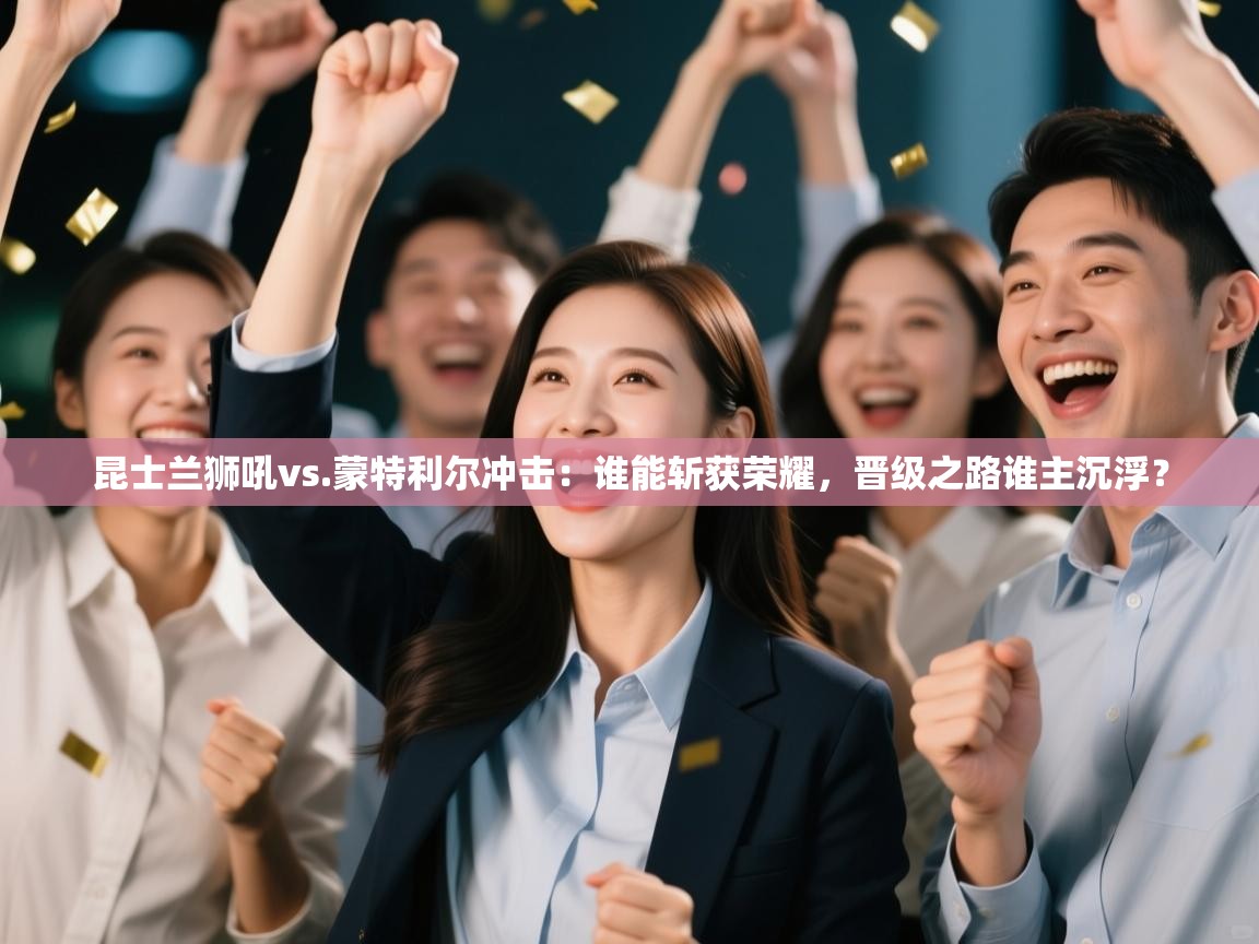 昆士兰狮吼vs.蒙特利尔冲击：谁能斩获荣耀，晋级之路谁主沉浮？  第2张