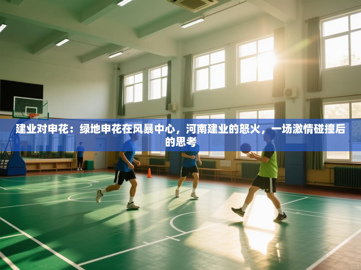 建业对申花:绿地申花在风暴中心,河南建业的怒火,一场激情碰撞后的思考 第2张