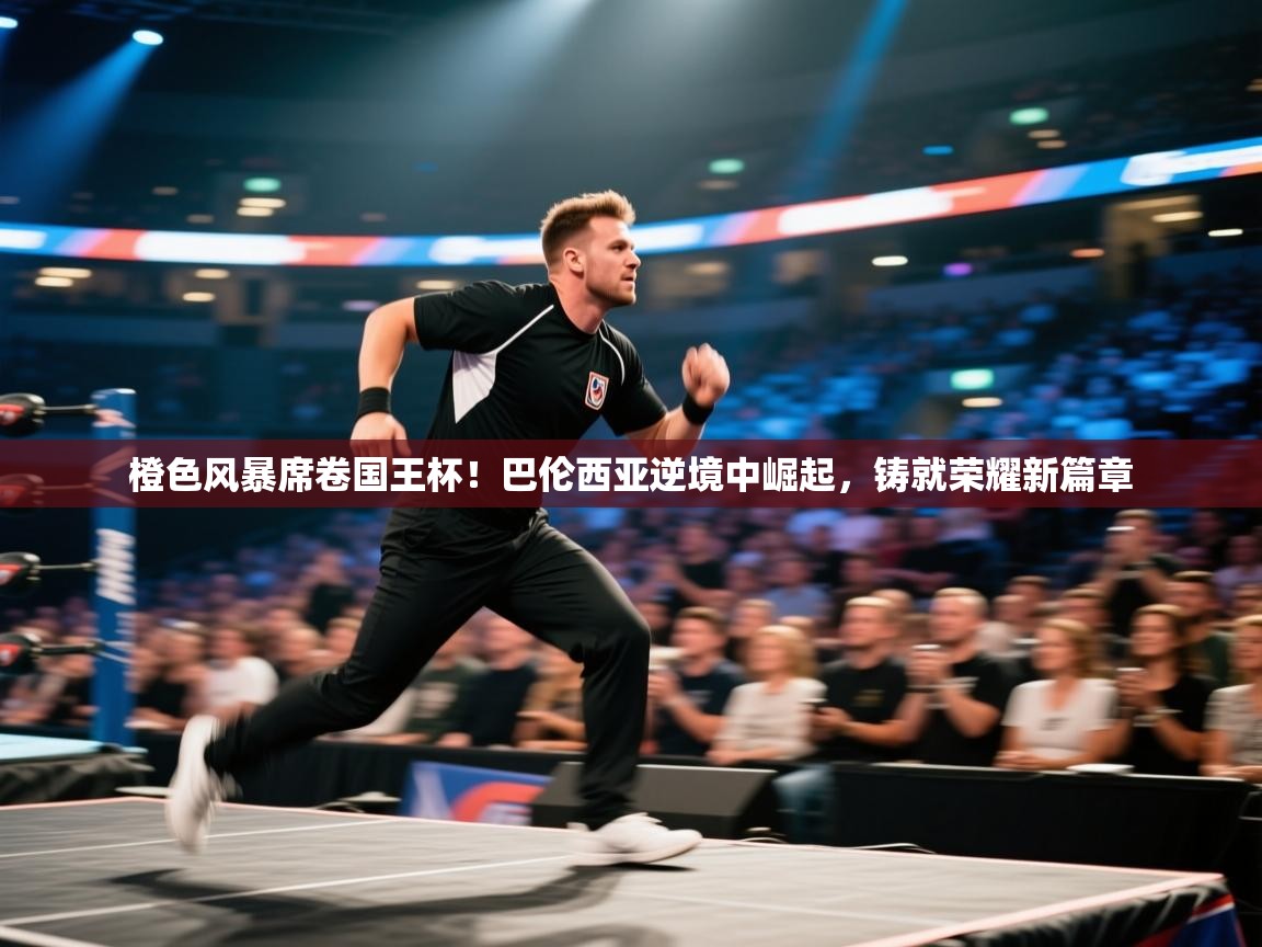 橙色风暴席卷国王杯！巴伦西亚逆境中崛起，铸就荣耀新篇章