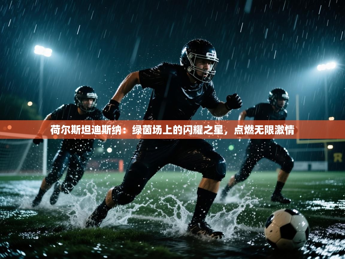 荷尔斯坦迪斯纳：绿茵场上的闪耀之星，点燃无限激情