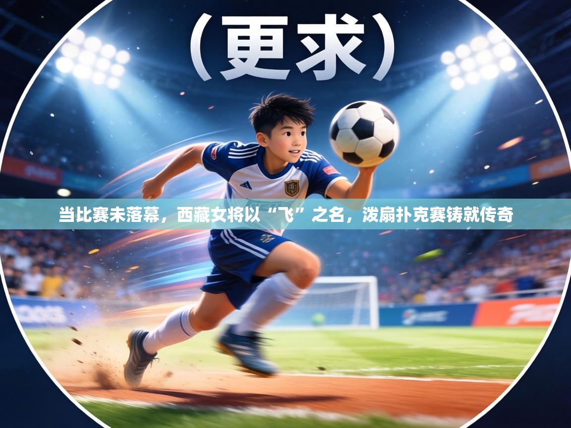 当比赛未落幕，西藏女将以“飞”之名，泼扇扑克赛铸就传奇