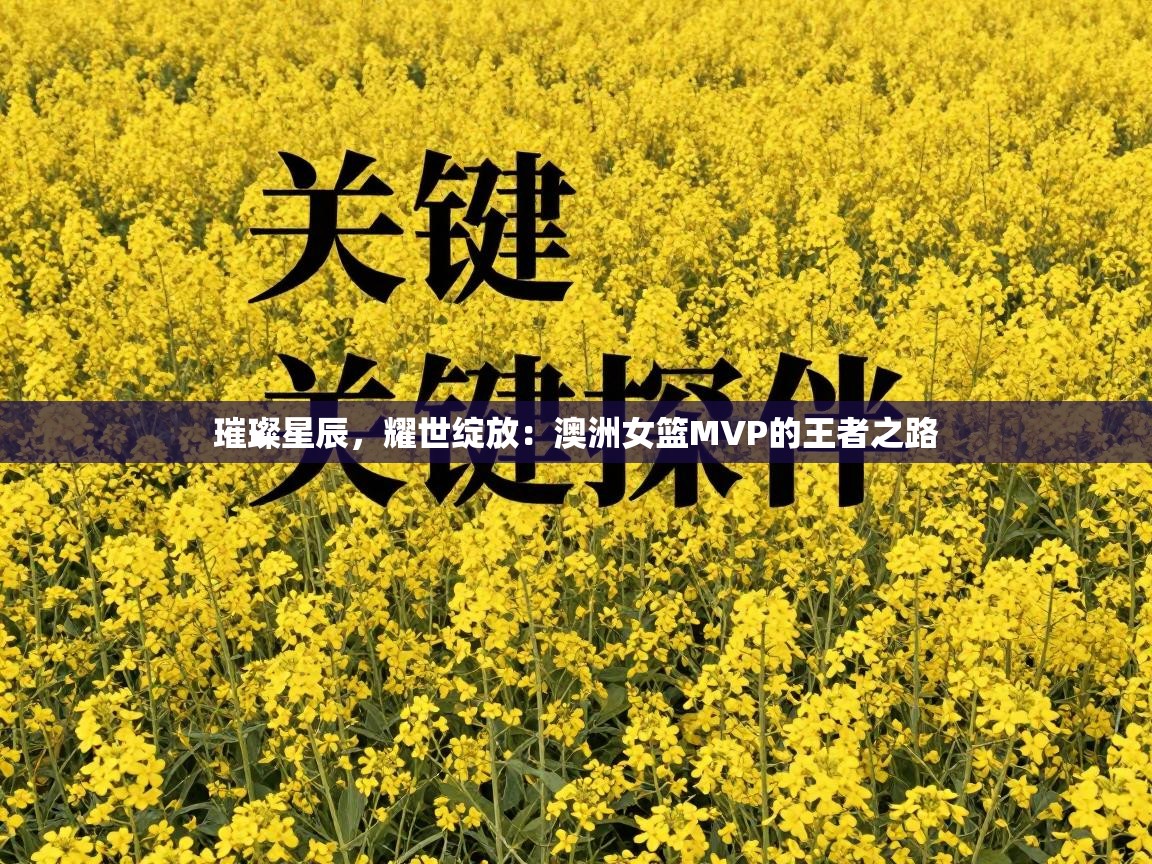 璀璨星辰，耀世绽放：澳洲女篮MVP的王者之路  第2张